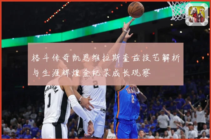格斗传奇凯恩维拉斯奎兹技艺解析与生涯辉煌全纪录成长观察