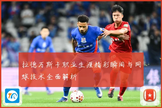 拉德万斯卡职业生涯精彩瞬间与网球技术全面解析