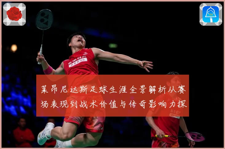 莱昂尼达斯足球生涯全景解析从赛场表现到战术价值与传奇影响力探究