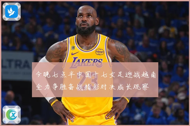 今晚七点半中国十七女足迎战越南全力争胜备战精彩对决成长观察