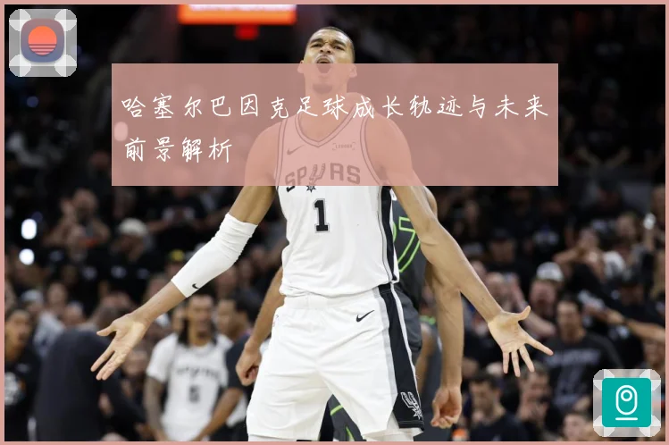 哈塞尔巴因克足球成长轨迹与未来前景解析