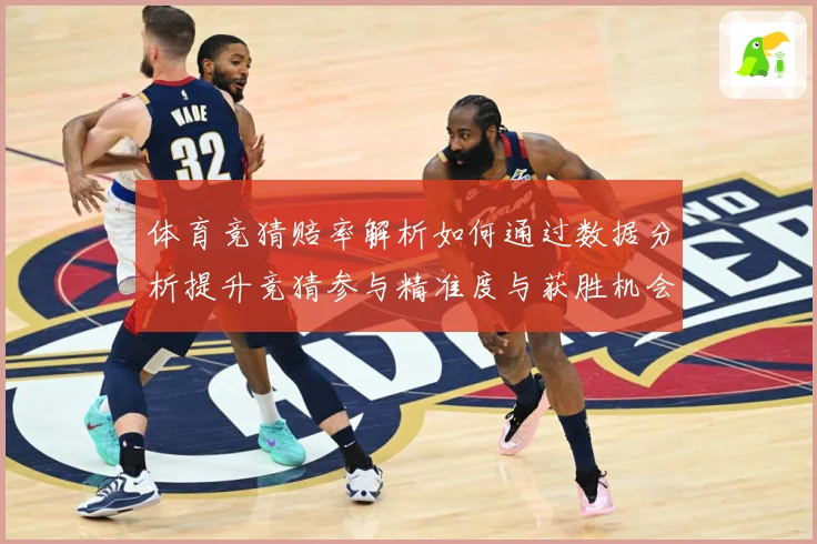 体育竞猜赔率解析如何通过数据分析提升竞猜参与精准度与获胜机会专题观察