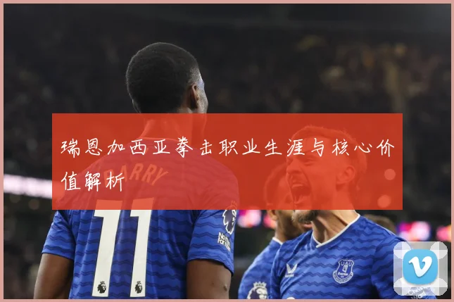 瑞恩加西亚拳击职业生涯与核心价值解析