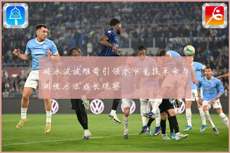 游泳波波维奇引领水中竞技革命与训练方法成长观察