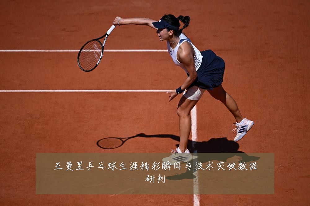 王曼昱乒乓球生涯精彩瞬间与技术突破数据研判
