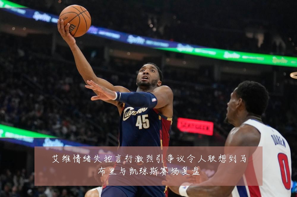 艾维情绪失控言行激烈引争议令人联想到马布里与凯琼斯赛场复盘