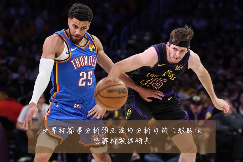 世界杯赛事分析预测技巧分析与热门球队状态解析数据研判