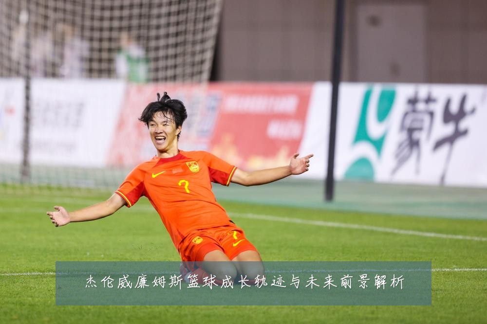 杰伦威廉姆斯篮球成长轨迹与未来前景解析